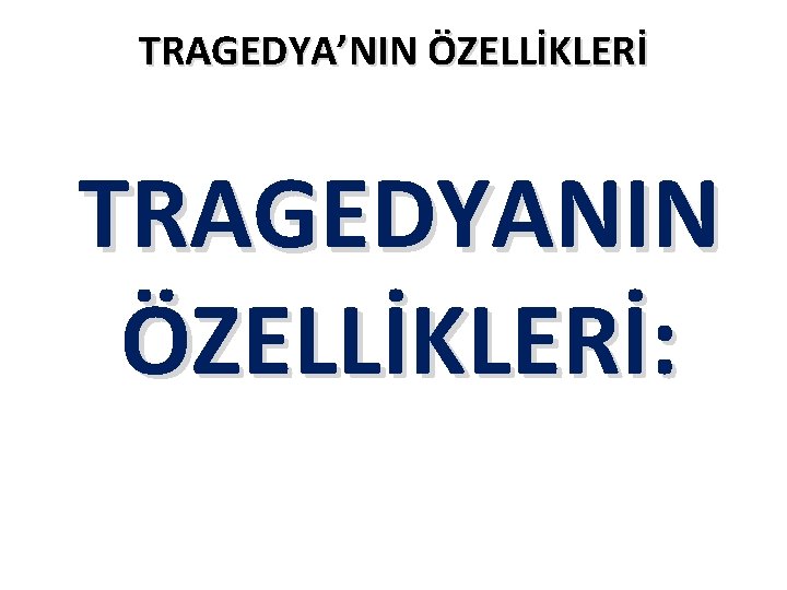 TRAGEDYA’NIN ÖZELLİKLERİ TRAGEDYANIN ÖZELLİKLERİ: 