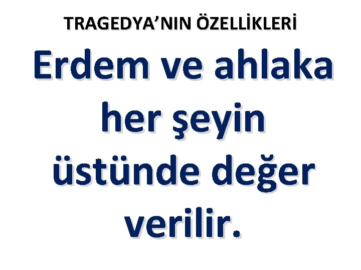 TRAGEDYA’NIN ÖZELLİKLERİ Erdem ve ahlaka her şeyin üstünde değer verilir. 