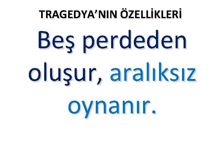 TRAGEDYA’NIN ÖZELLİKLERİ Beş perdeden oluşur, aralıksız oynanır. 