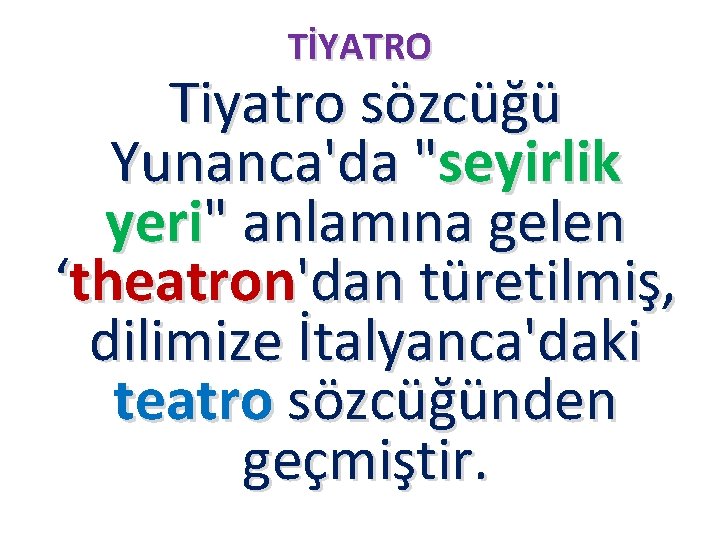 TİYATRO Tiyatro sözcüğü Yunanca'da "seyirlik yeri" anlamına gelen ‘theatron'dan türetilmiş, dilimize İtalyanca'daki teatro sözcüğünden