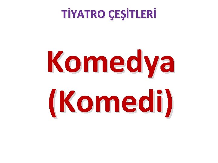 TİYATRO ÇEŞİTLERİ Komedya (Komedi) TİYATRO ÇEŞİTLERİ Komedya (Komedi)