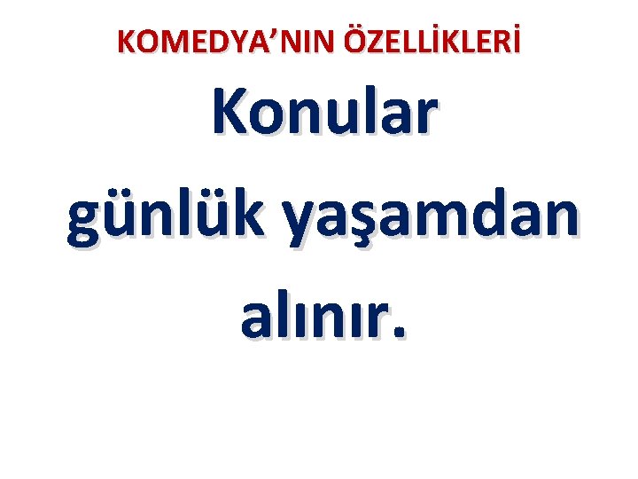 KOMEDYA’NIN ÖZELLİKLERİ Konular günlük yaşamdan alınır. 