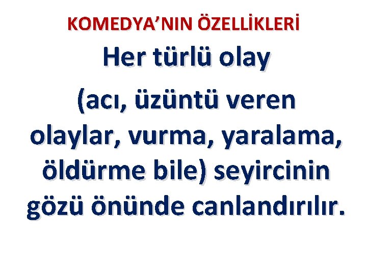 KOMEDYA’NIN ÖZELLİKLERİ Her türlü olay (acı, üzüntü veren olaylar, vurma, yaralama, öldürme bile) seyircinin