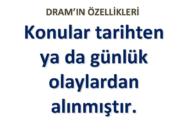 DRAM’IN ÖZELLİKLERİ Konular tarihten ya da günlük olaylardan alınmıştır. 