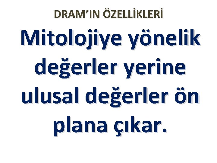 DRAM’IN ÖZELLİKLERİ Mitolojiye yönelik değerler yerine ulusal değerler ön plana çıkar. 