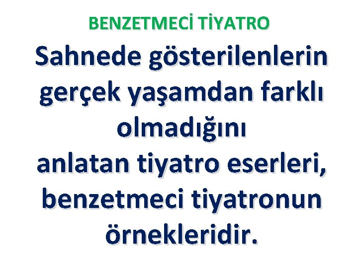 BENZETMECİ TİYATRO Sahnede gösterilenlerin gerçek yaşamdan farklı olmadığını anlatan tiyatro eserleri, benzetmeci tiyatronun örnekleridir.