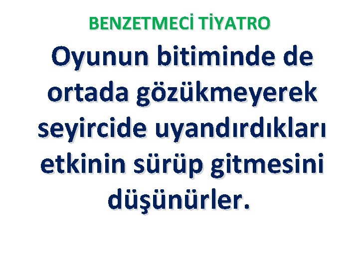 BENZETMECİ TİYATRO Oyunun bitiminde de ortada gözükmeyerek seyircide uyandırdıkları etkinin sürüp gitmesini düşünürler. 