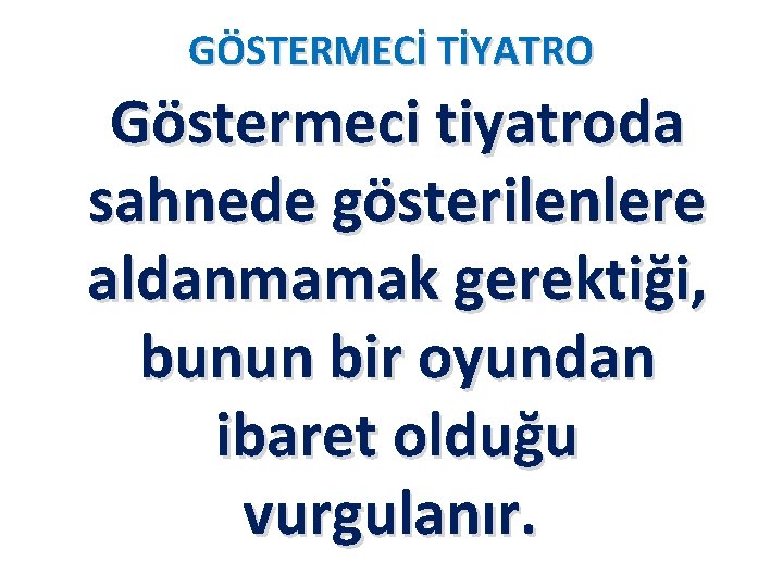 GÖSTERMECİ TİYATRO Göstermeci tiyatroda sahnede gösterilenlere aldanmamak gerektiği, bunun bir oyundan ibaret olduğu vurgulanır.