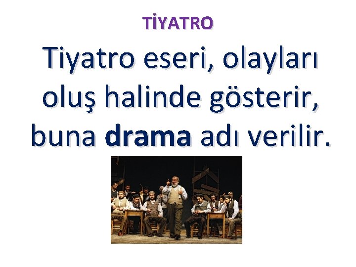 TİYATRO Tiyatro eseri, olayları oluş halinde gösterir, buna drama adı verilir. 