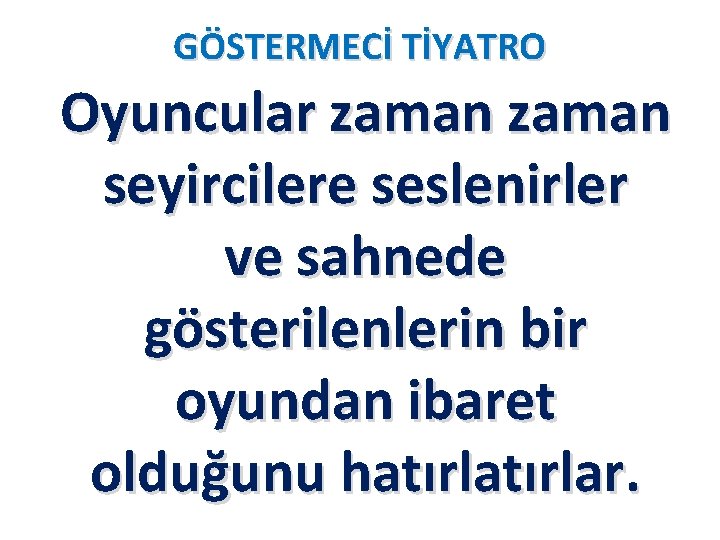 GÖSTERMECİ TİYATRO Oyuncular zaman seyircilere seslenirler ve sahnede gösterilenlerin bir oyundan ibaret olduğunu hatırlar.