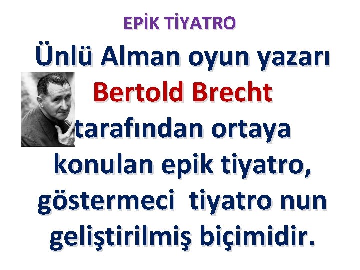 EPİK TİYATRO Ünlü Alman oyun yazarı Bertold Brecht tarafından ortaya konulan epik tiyatro, göstermeci