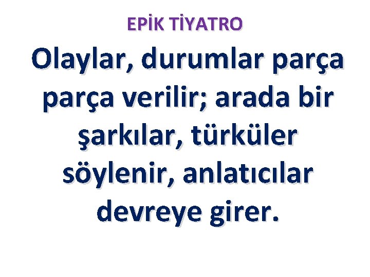 EPİK TİYATRO Olaylar, durumlar parça verilir; arada bir şarkılar, türküler söylenir, anlatıcılar devreye girer. EPİK TİYATRO Olaylar, durumlar parça verilir; arada bir şarkılar, türküler söylenir, anlatıcılar devreye girer.