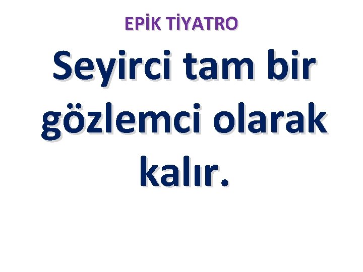 EPİK TİYATRO Seyirci tam bir gözlemci olarak kalır. EPİK TİYATRO Seyirci tam bir gözlemci olarak kalır.