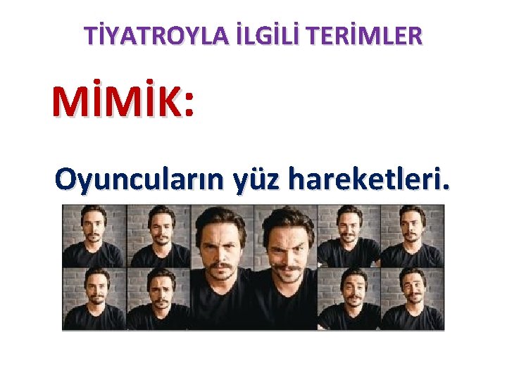 TİYATROYLA İLGİLİ TERİMLER MİMİK: Oyuncuların yüz hareketleri. 