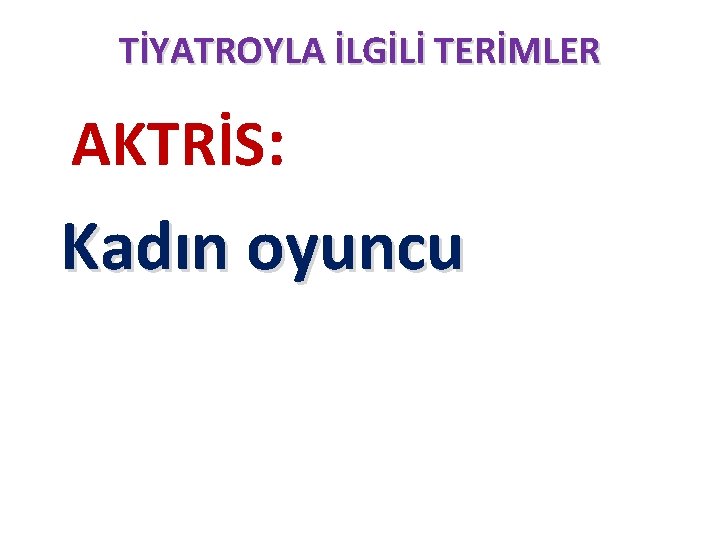 TİYATROYLA İLGİLİ TERİMLER AKTRİS: Kadın oyuncu TİYATROYLA İLGİLİ TERİMLER AKTRİS: Kadın oyuncu