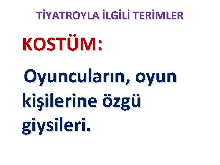 TİYATROYLA İLGİLİ TERİMLER KOSTÜM: Oyuncuların, oyun kişilerine özgü giysileri. 