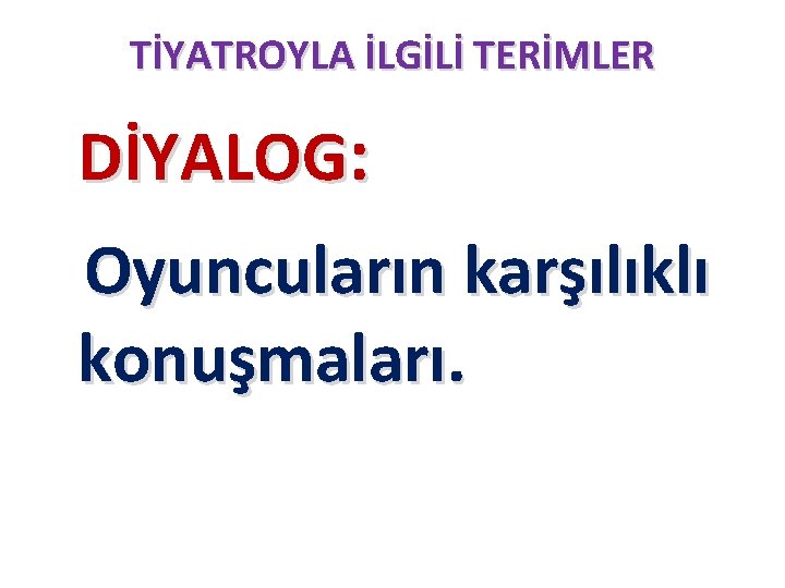 TİYATROYLA İLGİLİ TERİMLER DİYALOG: Oyuncuların karşılıklı konuşmaları. 