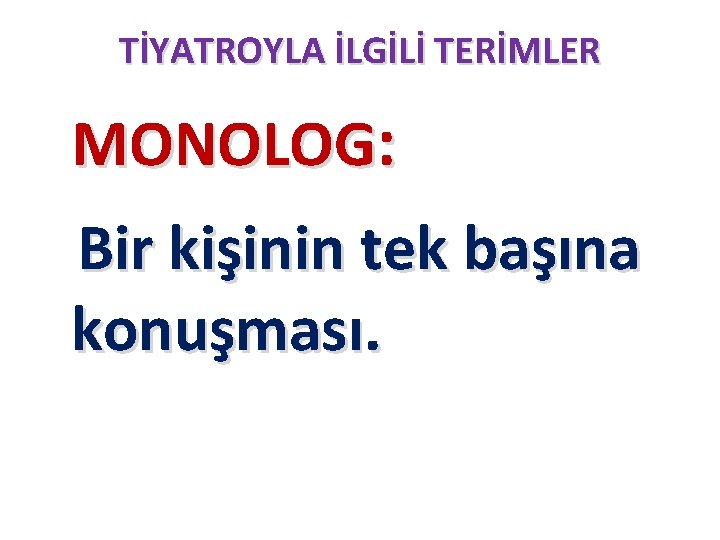 TİYATROYLA İLGİLİ TERİMLER MONOLOG: Bir kişinin tek başına konuşması. 