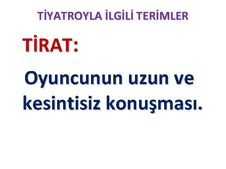 TİYATROYLA İLGİLİ TERİMLER TİRAT: Oyuncunun uzun ve kesintisiz konuşması. 