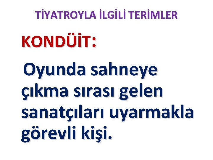 TİYATROYLA İLGİLİ TERİMLER : KONDÜİT Oyunda sahneye çıkma sırası gelen sanatçıları uyarmakla görevli kişi.