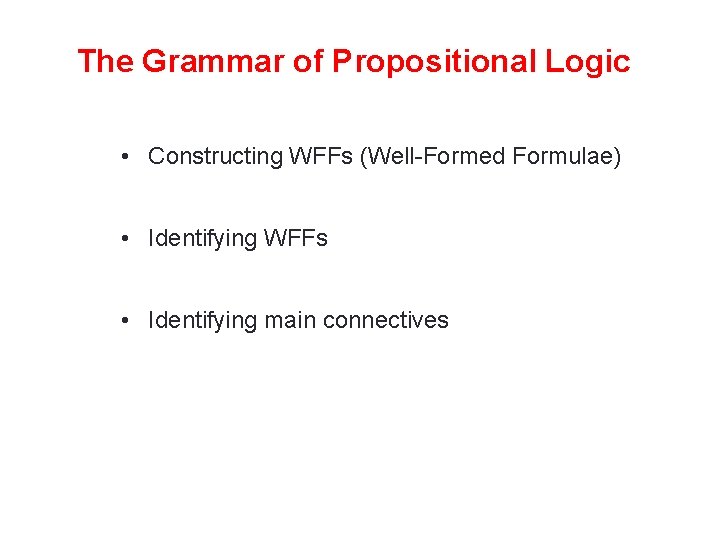 The Grammar of Propositional Logic • Constructing WFFs (Well-Formed Formulae) • Identifying WFFs •