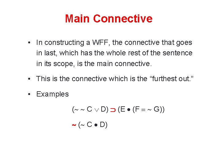 Main Connective • In constructing a WFF, the connective that goes in last, which