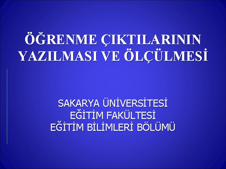 ÖĞRENME ÇIKTILARININ YAZILMASI VE ÖLÇÜLMESİ SAKARYA ÜNİVERSİTESİ EĞİTİM FAKÜLTESİ EĞİTİM BİLİMLERİ BÖLÜMÜ 