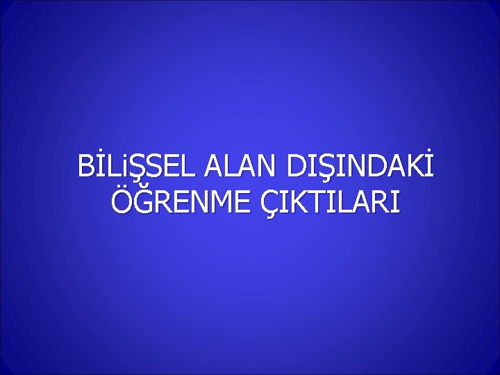 BİLiŞSEL ALAN DIŞINDAKİ ÖĞRENME ÇIKTILARI 