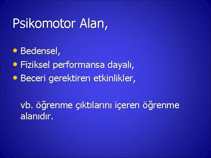 Psikomotor Alan, • Bedensel, • Fiziksel performansa dayalı, • Beceri gerektiren etkinlikler, vb. öğrenme