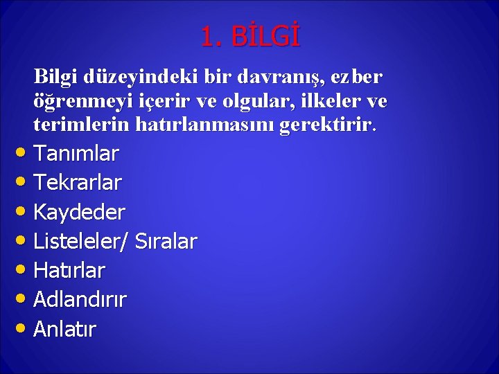 1. BİLGİ Bilgi düzeyindeki bir davranış, ezber öğrenmeyi içerir ve olgular, ilkeler ve terimlerin