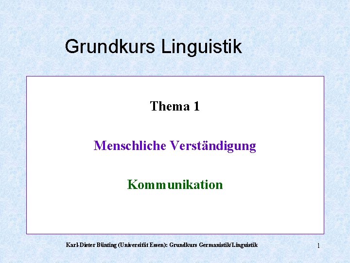 Grundkurs Linguistik Thema 1 Menschliche Verständigung Kommunikation Karl-Dieter Bünting (Universität Essen): Grundkurs Germanistik/Linguistik 1