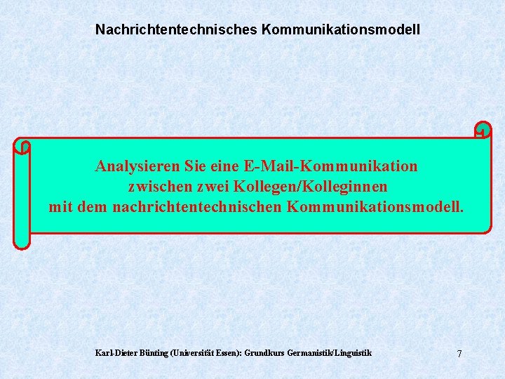 7 Nachrichtentechnisches Kommunikationsmodell Analysieren Sie eine E-Mail-Kommunikation zwischen zwei Kollegen/Kolleginnen mit dem nachrichtentechnischen Kommunikationsmodell.