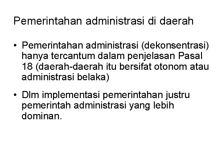 Pemerintahan administrasi di daerah • Pemerintahan administrasi (dekonsentrasi) hanya tercantum dalam penjelasan Pasal 18