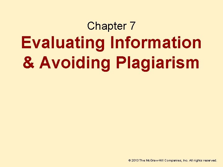 Chapter 7 Evaluating Information & Avoiding Plagiarism © 2013 The Mc. Graw-Hill Companies, Inc.