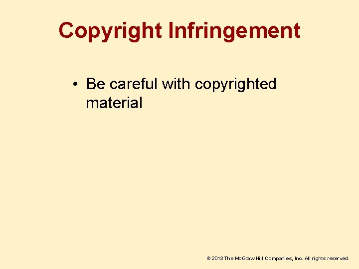 Copyright Infringement • Be careful with copyrighted material © 2013 The Mc. Graw-Hill Companies,