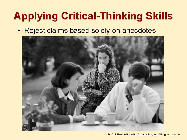 Applying Critical-Thinking Skills • Reject claims based solely on anecdotes © 2013 The Mc.