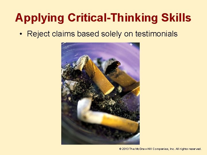 Applying Critical-Thinking Skills • Reject claims based solely on testimonials © 2013 The Mc.