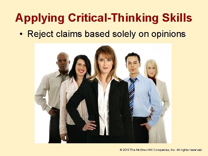 Applying Critical-Thinking Skills • Reject claims based solely on opinions © 2013 The Mc.