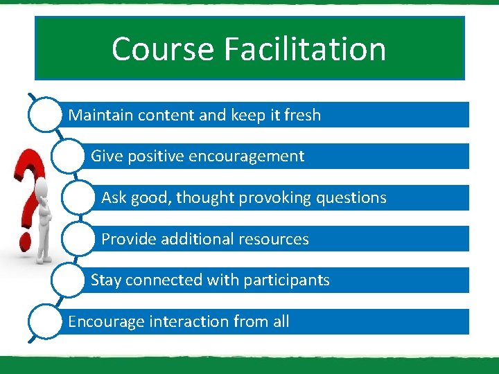 Course Facilitation Maintain content and keep it fresh Give positive encouragement Ask good, thought