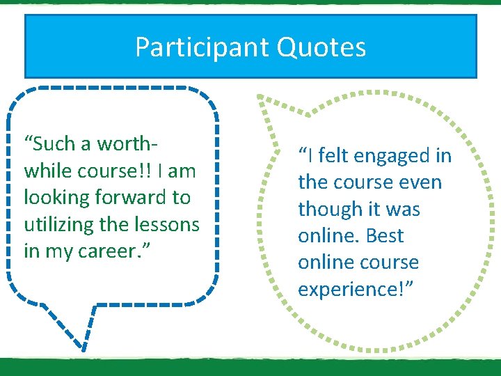 Participant Quotes “Such a worthwhile course!! I am looking forward to utilizing the lessons