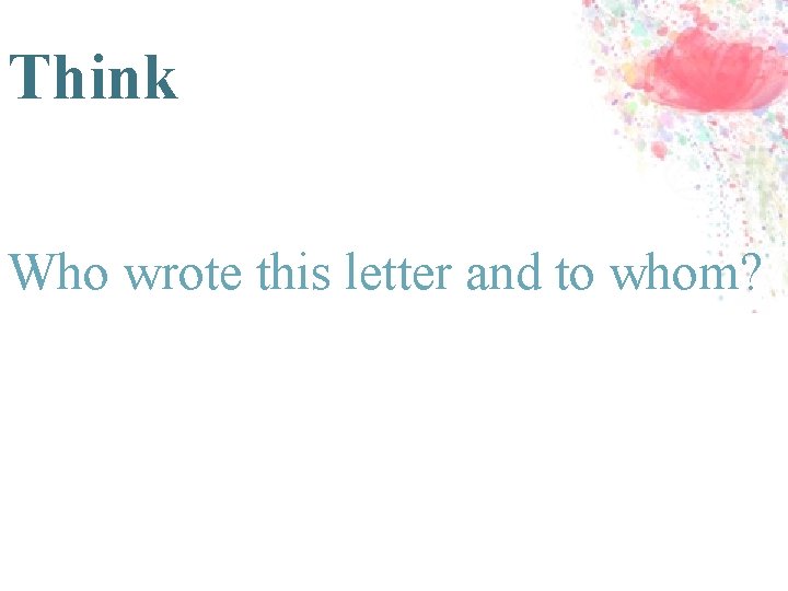 Think Who wrote this letter and to whom? 
