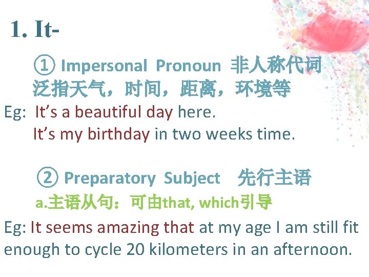 1. It① Impersonal Pronoun 非人称代词 泛指天气，时间，距离，环境等 Eg: It’s a beautiful day here. It’s my