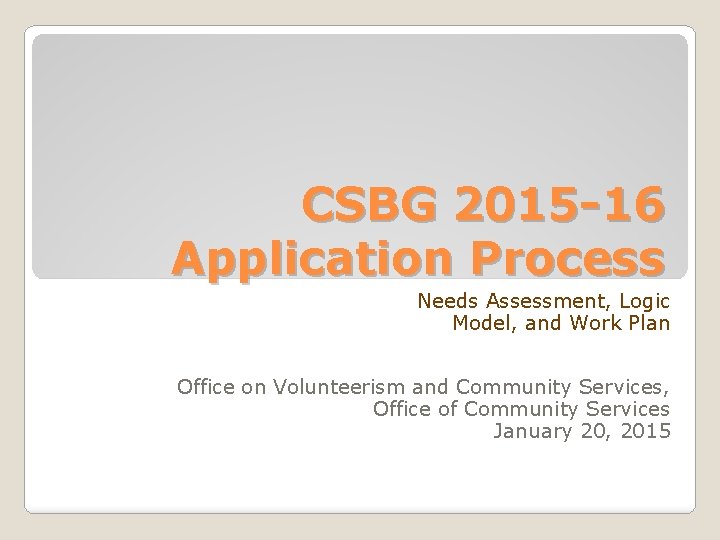 CSBG 2015 -16 Application Process Needs Assessment, Logic Model, and Work Plan Office on