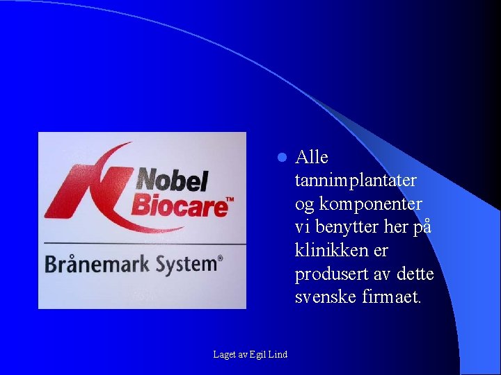 l Laget av Egil Lind Alle tannimplantater og komponenter vi benytter her på klinikken l Laget av Egil Lind Alle tannimplantater og komponenter vi benytter her på klinikken