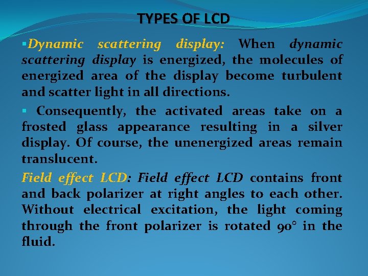 TYPES OF LCD §Dynamic scattering display: When dynamic scattering display is energized, the molecules