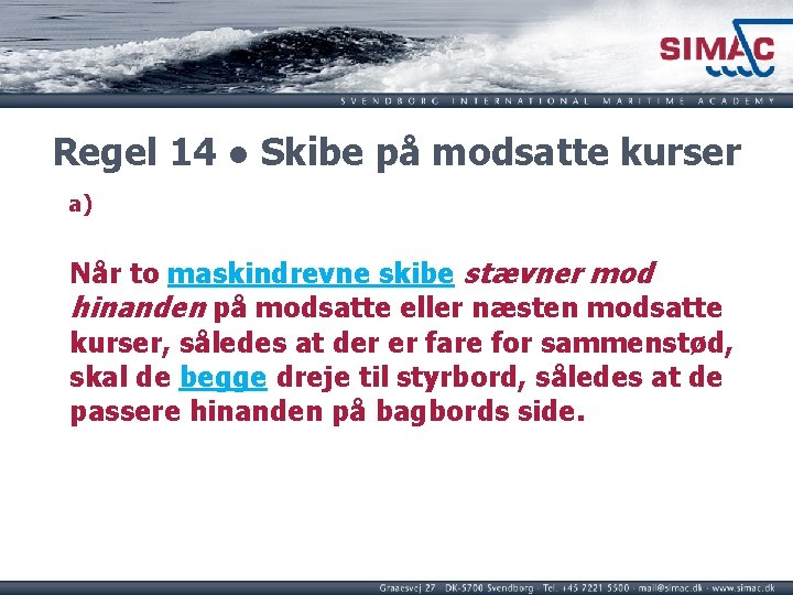 Regel 14 ● Skibe på modsatte kurser a) Når to maskindrevne skibe stævner mod Regel 14 ● Skibe på modsatte kurser a) Når to maskindrevne skibe stævner mod