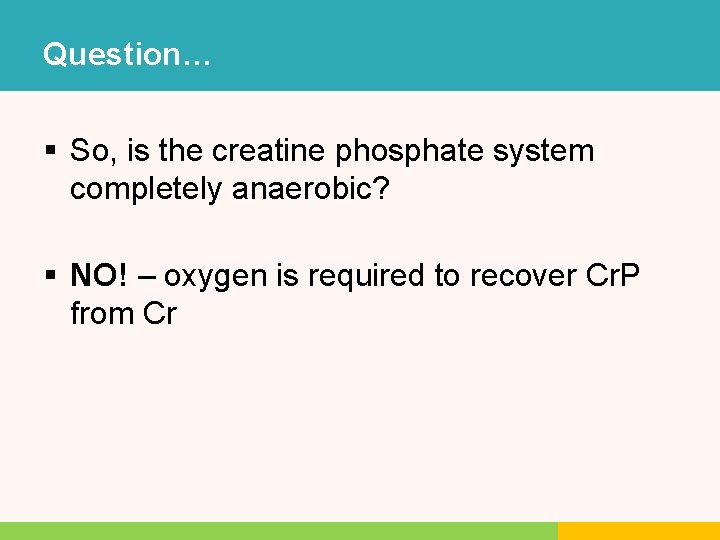 Question… § So, is the creatine phosphate system completely anaerobic? § NO! – oxygen Question… § So, is the creatine phosphate system completely anaerobic? § NO! – oxygen