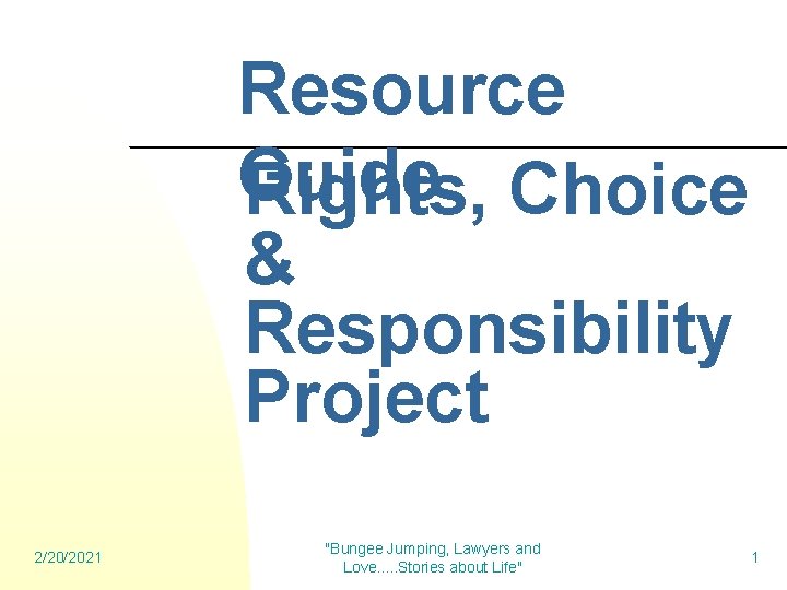 Resource Guide Rights, Choice & Responsibility Project 2/20/2021 "Bungee Jumping, Lawyers and Love. .