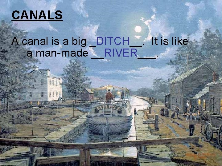 CANALS A canal is a big _DITCH__. It is like a man-made __RIVER___. 