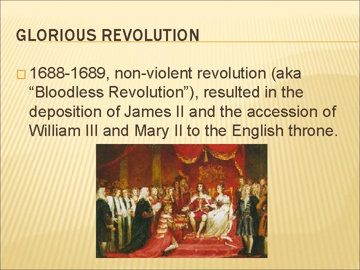 GLORIOUS REVOLUTION � 1688 -1689, non-violent revolution (aka “Bloodless Revolution”), resulted in the deposition